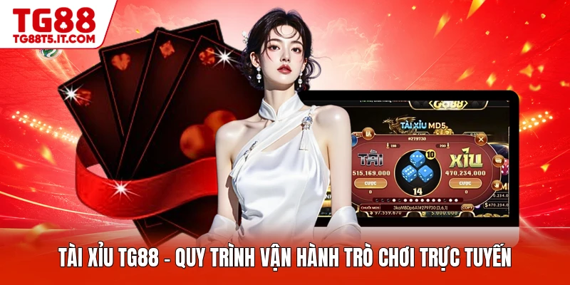 Tài Xỉu TG88 - Quy Trình Vận Hành Trò Chơi Trực Tuyến